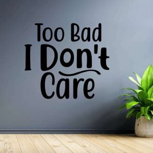 Too Bad I Dont Care